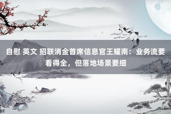 自慰 英文 招联消金首席信息官王耀南：业务流要看得全，但落地场景要细